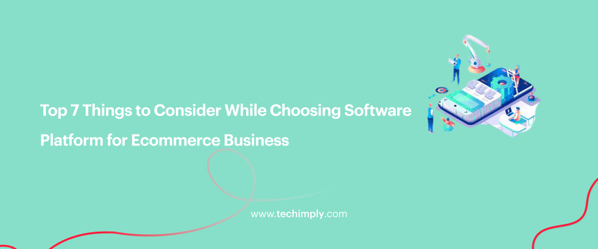 Top 7 Things to Consider While Choosing Software Platform for Ecommerce Business 